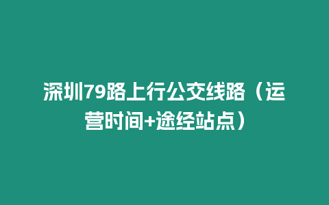 深圳79路上行公交線路（運(yùn)營(yíng)時(shí)間+途經(jīng)站點(diǎn)）