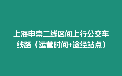 上海申崇二線區間上行公交車線路（運營時間+途經站點）