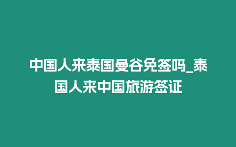 中國人來泰國曼谷免簽嗎_泰國人來中國旅游簽證