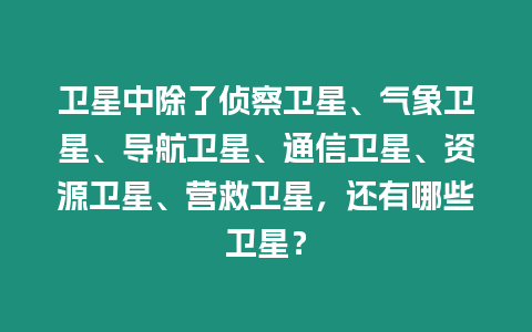 衛(wèi)星中除了偵察衛(wèi)星、氣象衛(wèi)星、導(dǎo)航衛(wèi)星、通信衛(wèi)星、資源衛(wèi)星、營(yíng)救衛(wèi)星，還有哪些衛(wèi)星？