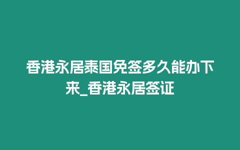 香港永居泰國(guó)免簽多久能辦下來(lái)_香港永居簽證