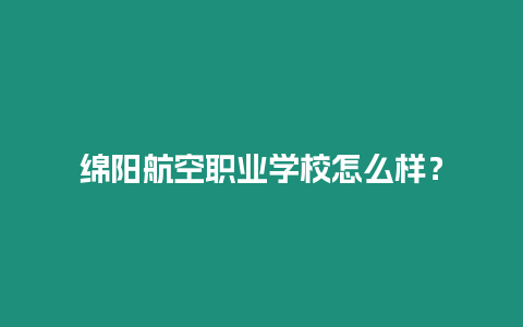 綿陽航空職業(yè)學(xué)校怎么樣？