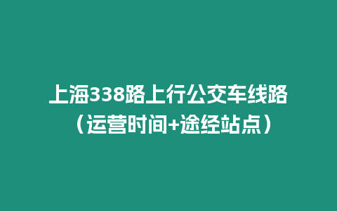 上海338路上行公交車線路（運營時間+途經站點）