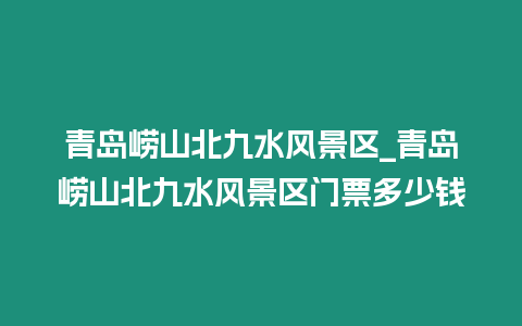 青島嶗山北九水風景區_青島嶗山北九水風景區門票多少錢