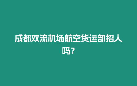 成都雙流機場航空貨運部招人嗎？