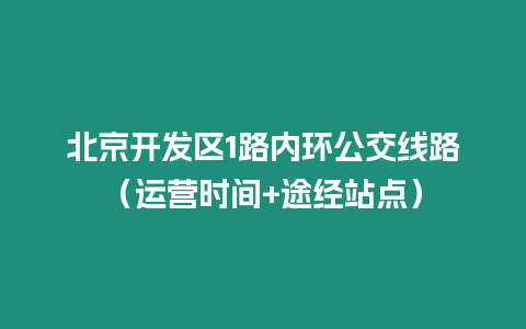 北京開發區1路內環公交線路（運營時間+途經站點）