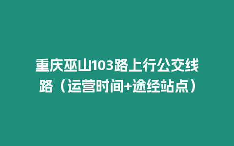 重慶巫山103路上行公交線路（運營時間+途經站點）