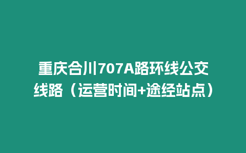 重慶合川707A路環線公交線路（運營時間+途經站點）