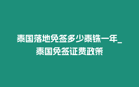 泰國落地免簽多少泰銖一年_泰國免簽證費政策