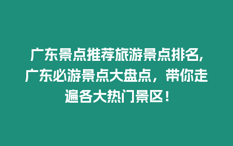 廣東景點推薦旅游景點排名,廣東必游景點大盤點，帶你走遍各大熱門景區！