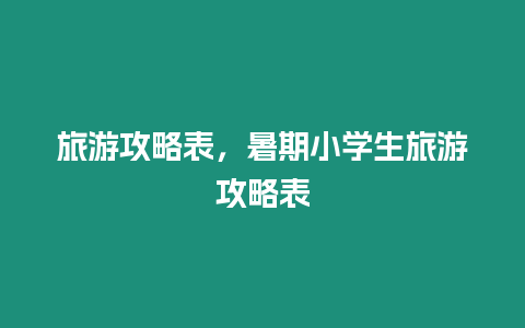 旅游攻略表，暑期小學生旅游攻略表