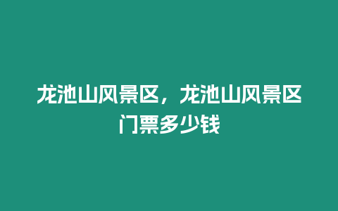 龍池山風(fēng)景區(qū)，龍池山風(fēng)景區(qū)門票多少錢