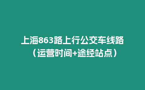 上海863路上行公交車線路（運營時間+途經站點）