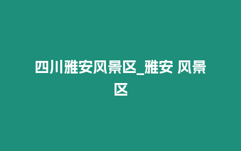 四川雅安風景區_雅安 風景區