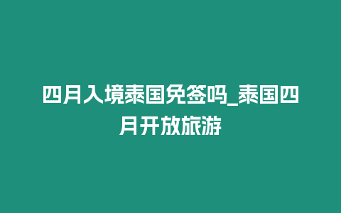 四月入境泰國(guó)免簽嗎_泰國(guó)四月開(kāi)放旅游