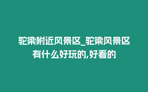 駝梁附近風(fēng)景區(qū)_駝梁風(fēng)景區(qū)有什么好玩的,好看的