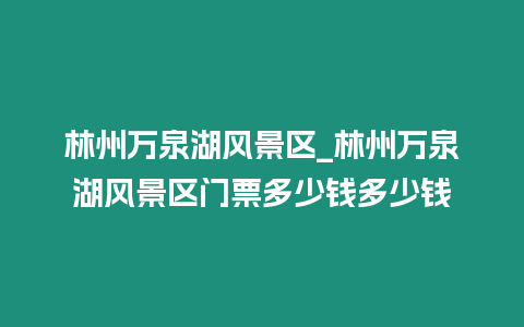 林州萬泉湖風(fēng)景區(qū)_林州萬泉湖風(fēng)景區(qū)門票多少錢多少錢