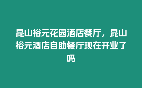 昆山裕元花園酒店餐廳，昆山裕元酒店自助餐廳現(xiàn)在開業(yè)了嗎