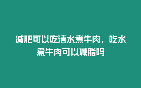 減肥可以吃清水煮牛肉，吃水煮牛肉可以減脂嗎