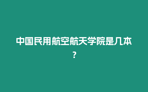 中國民用航空航天學院是幾本？