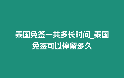 泰國免簽一共多長時間_泰國免簽可以停留多久