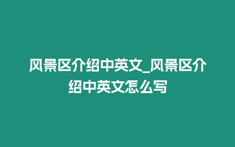 風景區介紹中英文_風景區介紹中英文怎么寫