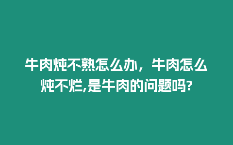 牛肉燉不熟怎么辦，牛肉怎么燉不爛,是牛肉的問題嗎?