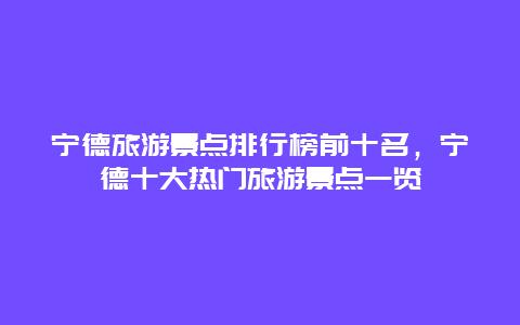 寧德旅游景點排行榜前十名，寧德十大熱門旅游景點一覽