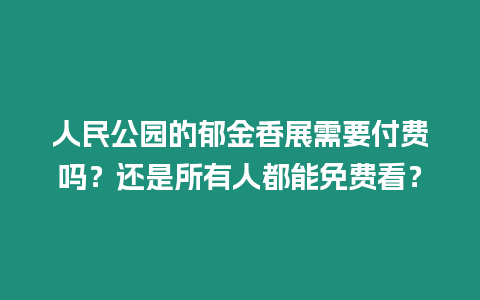 人民公園的郁金香展需要付費嗎？還是所有人都能免費看？