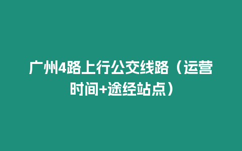 廣州4路上行公交線路（運營時間+途經(jīng)站點）