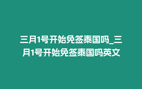 三月1號開始免簽泰國嗎_三月1號開始免簽泰國嗎英文