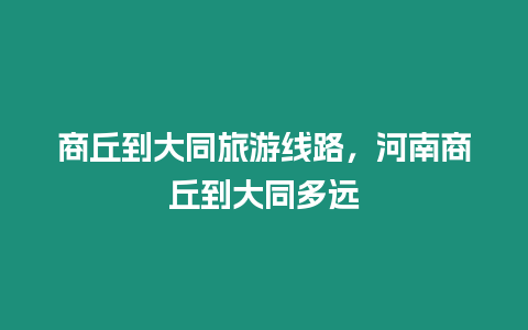 商丘到大同旅游線路，河南商丘到大同多遠