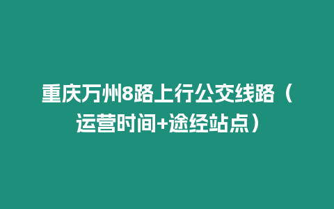 重慶萬州8路上行公交線路（運營時間+途經站點）