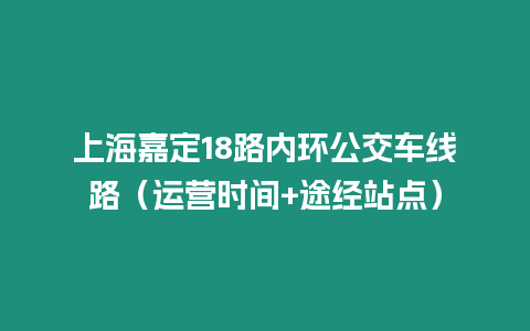 上海嘉定18路內環公交車線路（運營時間+途經站點）