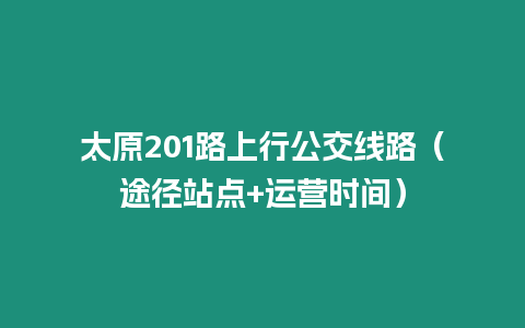 太原201路上行公交線路（途徑站點+運營時間）