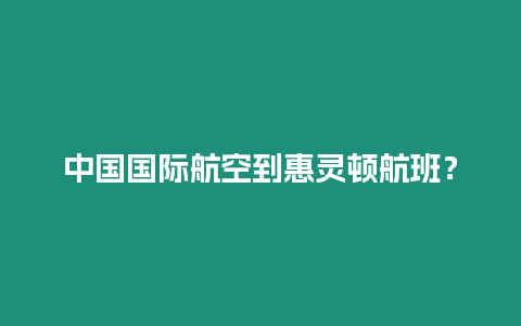 中國國際航空到惠靈頓航班？