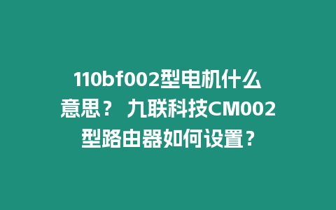 110bf002型電機什么意思？ 九聯科技CM002型路由器如何設置？