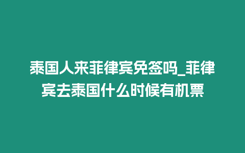 泰國人來菲律賓免簽嗎_菲律賓去泰國什么時候有機票