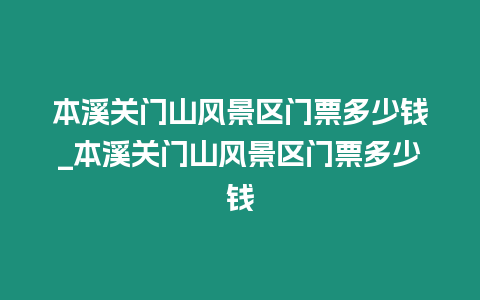 本溪關門山風景區門票多少錢_本溪關門山風景區門票多少錢