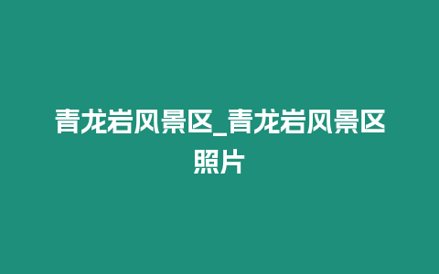 青龍巖風景區_青龍巖風景區照片