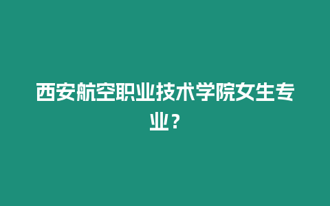 西安航空職業技術學院女生專業？