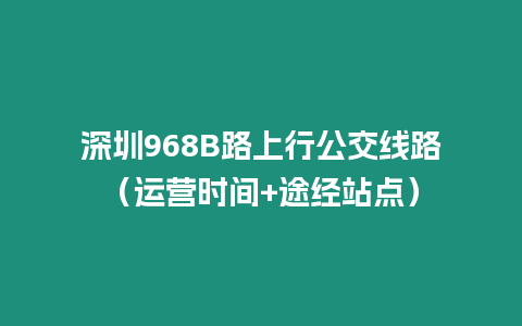 深圳968B路上行公交線路（運營時間+途經站點）