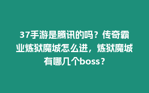 37手游是騰訊的嗎？傳奇霸業煉獄魔城怎么進，煉獄魔城有哪幾個boss？