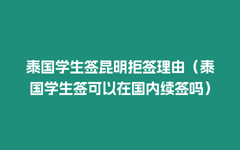 泰國(guó)學(xué)生簽昆明拒簽理由（泰國(guó)學(xué)生簽可以在國(guó)內(nèi)續(xù)簽嗎）