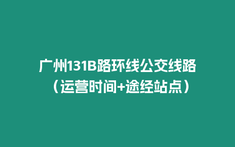 廣州131B路環線公交線路（運營時間+途經站點）