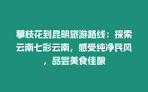 攀枝花到昆明旅游路線：探索云南七彩云南，感受純凈民風，品嘗美食佳釀