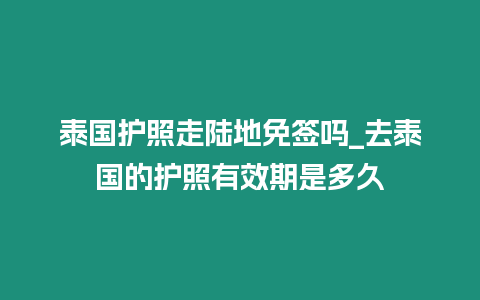 泰國護照走陸地免簽嗎_去泰國的護照有效期是多久