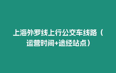 上海外羅線上行公交車線路（運營時間+途經站點）