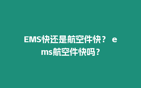 EMS快還是航空件快？ ems航空件快嗎？