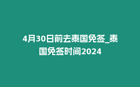 4月30日前去泰國免簽_泰國免簽時間2024